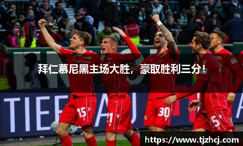 拜仁慕尼黑主场大胜，豪取胜利三分！