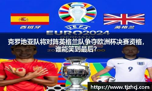 克罗地亚队将对阵英格兰队争夺欧洲杯决赛资格，谁能笑到最后？