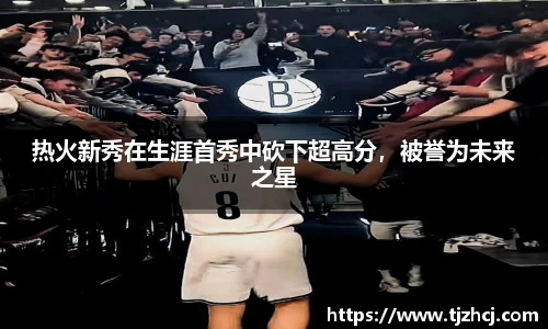 热火新秀在生涯首秀中砍下超高分，被誉为未来之星
