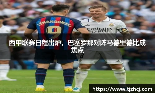 西甲联赛日程出炉，巴塞罗那对阵马德里德比成焦点
