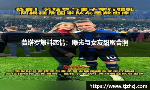 劳塔罗爆料恋情：曝光与女友甜蜜合照