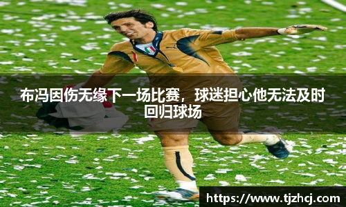 布冯因伤无缘下一场比赛，球迷担心他无法及时回归球场