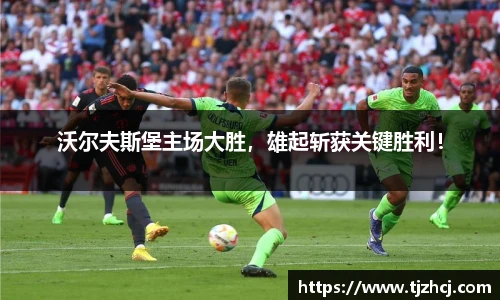 沃尔夫斯堡主场大胜，雄起斩获关键胜利！