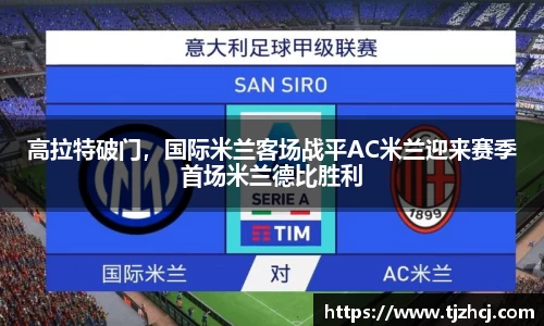 高拉特破门，国际米兰客场战平AC米兰迎来赛季首场米兰德比胜利