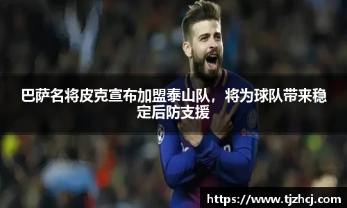 巴萨名将皮克宣布加盟泰山队，将为球队带来稳定后防支援