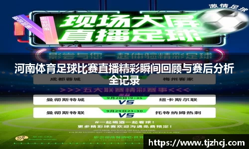 河南体育足球比赛直播精彩瞬间回顾与赛后分析全记录