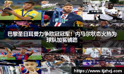 巴黎圣日耳曼力争欧冠冠军！内马尔状态火热为球队加冕铺路