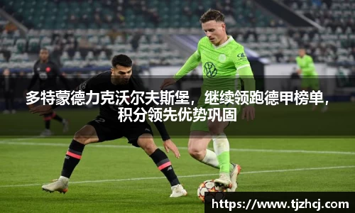 多特蒙德力克沃尔夫斯堡，继续领跑德甲榜单，积分领先优势巩固