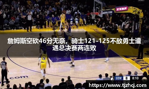 詹姆斯空砍46分无奈，骑士121-125不敌勇士遭遇总决赛两连败
