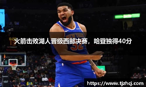 火箭击败湖人晋级西部决赛，哈登独得40分