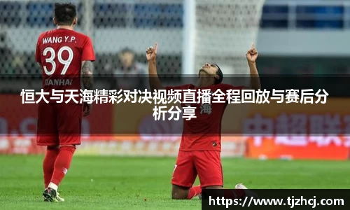 恒大与天海精彩对决视频直播全程回放与赛后分析分享