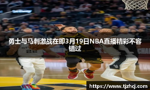 勇士与马刺激战在即3月19日NBA直播精彩不容错过