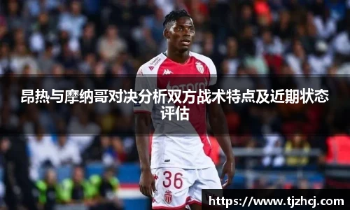 昂热与摩纳哥对决分析双方战术特点及近期状态评估