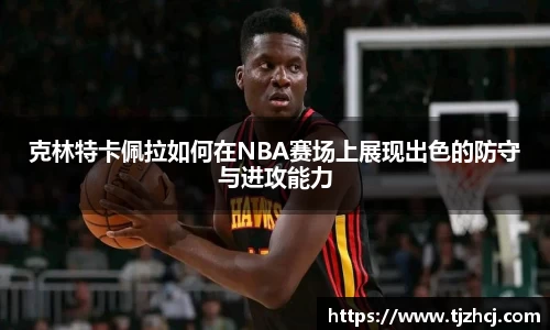 克林特卡佩拉如何在NBA赛场上展现出色的防守与进攻能力