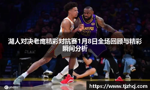 湖人对决老鹰精彩对抗赛1月8日全场回顾与精彩瞬间分析