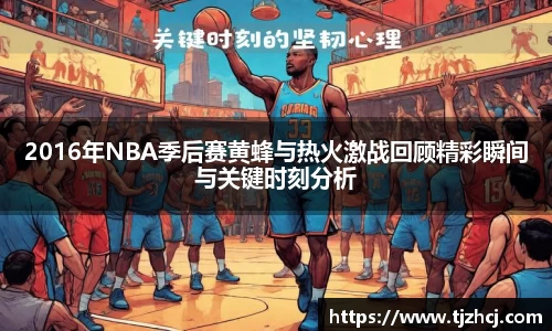 2016年NBA季后赛黄蜂与热火激战回顾精彩瞬间与关键时刻分析