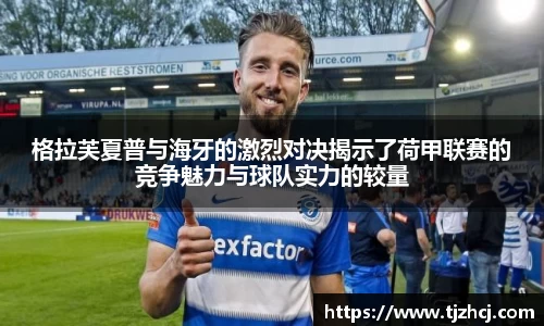 格拉芙夏普与海牙的激烈对决揭示了荷甲联赛的竞争魅力与球队实力的较量