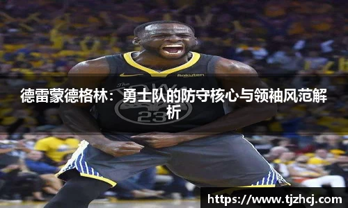 德雷蒙德格林：勇士队的防守核心与领袖风范解析