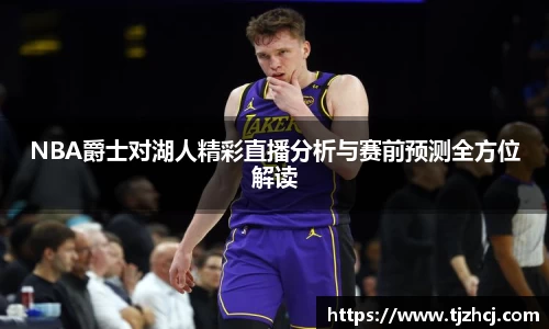 NBA爵士对湖人精彩直播分析与赛前预测全方位解读