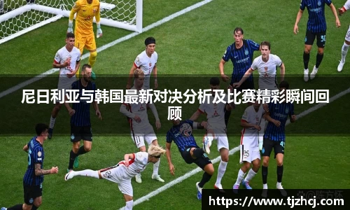 尼日利亚与韩国最新对决分析及比赛精彩瞬间回顾