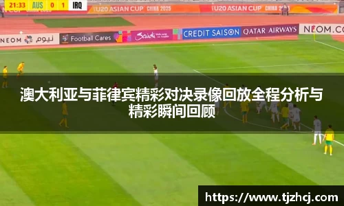 澳大利亚与菲律宾精彩对决录像回放全程分析与精彩瞬间回顾