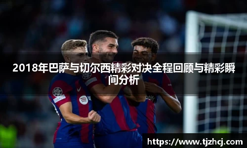 2018年巴萨与切尔西精彩对决全程回顾与精彩瞬间分析