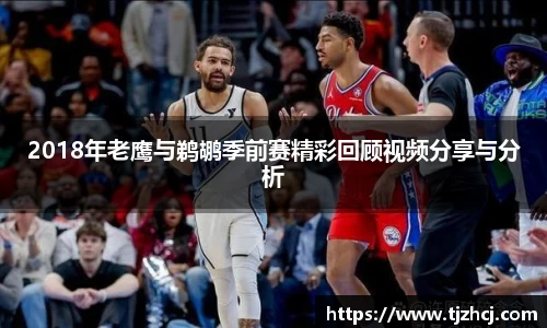 2018年老鹰与鹈鹕季前赛精彩回顾视频分享与分析