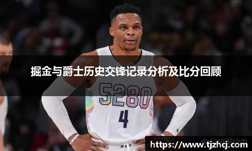 掘金与爵士历史交锋记录分析及比分回顾