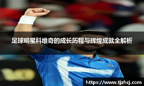 足球明星科维奇的成长历程与辉煌成就全解析